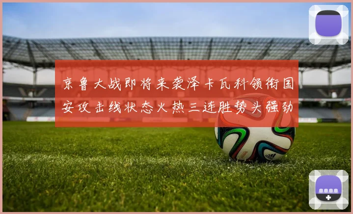 京鲁大战即将来袭泽卡瓦科领衔国安攻击线状态火热三连胜势头强劲