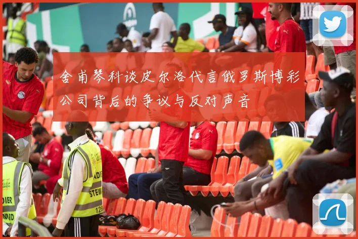 舍甫琴科谈皮尔洛代言俄罗斯博彩公司背后的争议与反对声音
