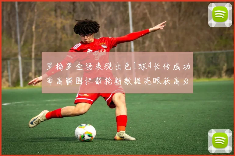 罗梅罗全场表现出色1球4长传成功率高解围拦截抢断数据亮眼获高分评价